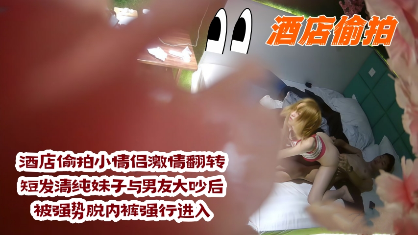 酒店偷拍小情侣激情翻转!短发清纯妹子与男友大吵后,被强势脱内裤强行进入