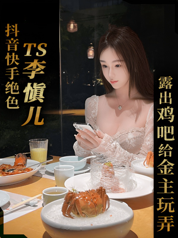 抖音快手绝色TS博主“李慎儿”露出鸡吧给金主玩弄,后被爆操菊花流出私密视频!