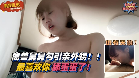 【真实乱伦】禽兽舅舅勾引亲外甥！最喜欢你帮我舔蛋蛋了}