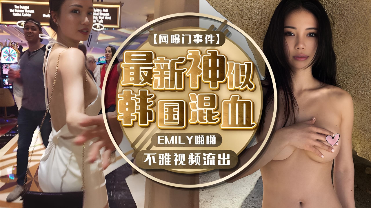 【网曝门事件】最新网传神似韩国混血EMILY啪啪不雅视频流出