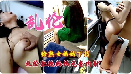 母子乱伦,给熟女妈妈下药无套内射肥逼妈妈