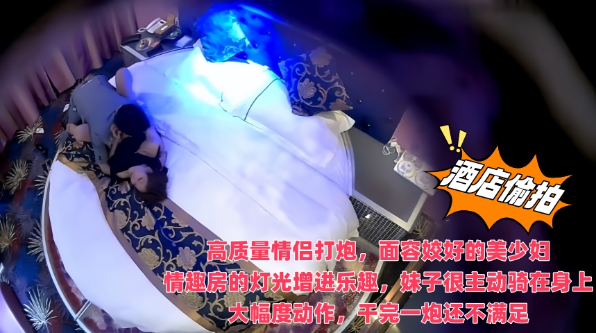 情趣酒店偷拍高质量情侣打炮,面容姣好的美少妇,情趣房的灯光增进乐趣,妹子很主动骑在身上大幅度动作,干完一炮还不满足
