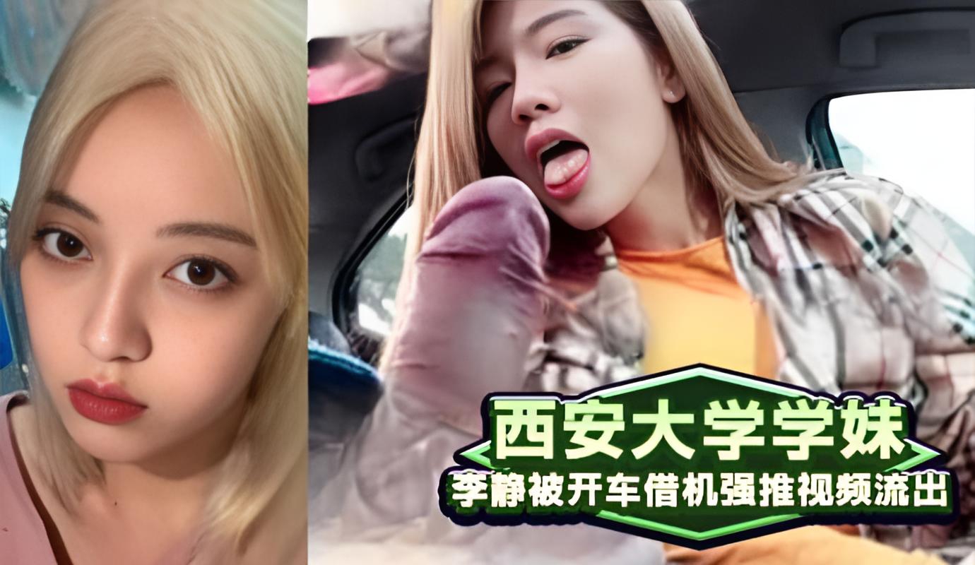 西安大学学妹李静被开车借机强推视频流出}
