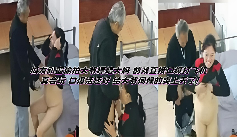 瓜友趴窗偷拍大爷嫖娼大妈 前戏直接口爆打飞机 真会玩 口爆活还好 给大爷伺候的爽上天了!