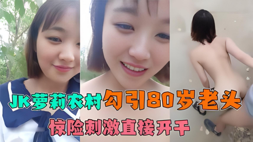 2、【关爱留守老年人】JK萌妹回农村勾引80岁!留守老头!直接开干惊险刺激!
