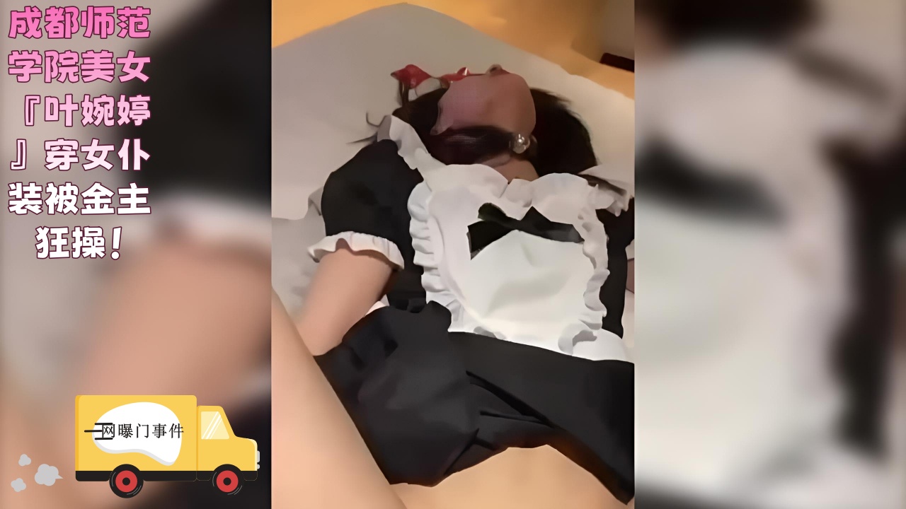 成都师范学院美女『叶婉婷』穿女仆装被金主狂操！