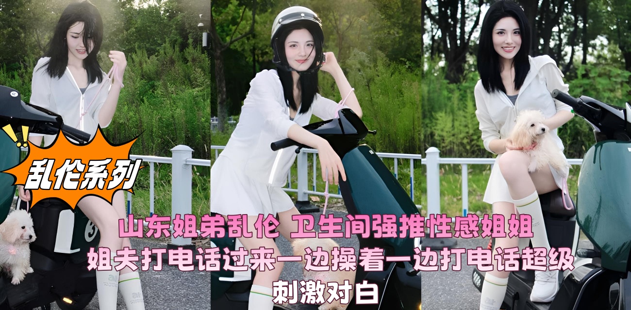 山东姐弟乱伦 卫生间强推性感姐姐 姐夫打电话过来一边操着一边打电话超级刺激对白}