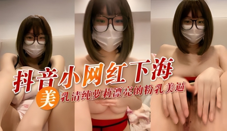 抖音小网红下海 美乳清纯萝莉漂亮的粉乳美逼}