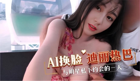 AI换脸迪丽热巴 与明星私下约会的一天}