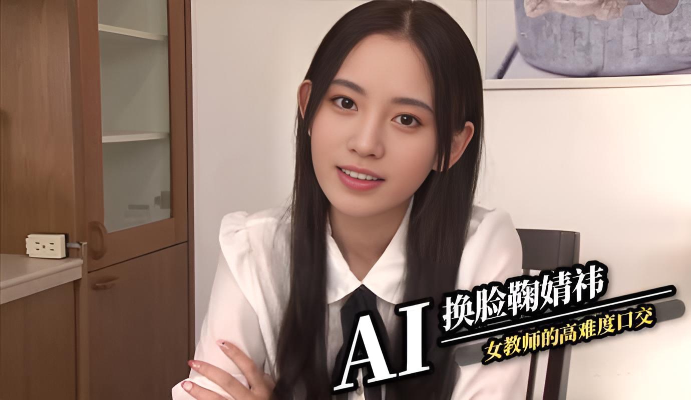 AI换脸鞠婧祎 女教师的高难度口交}