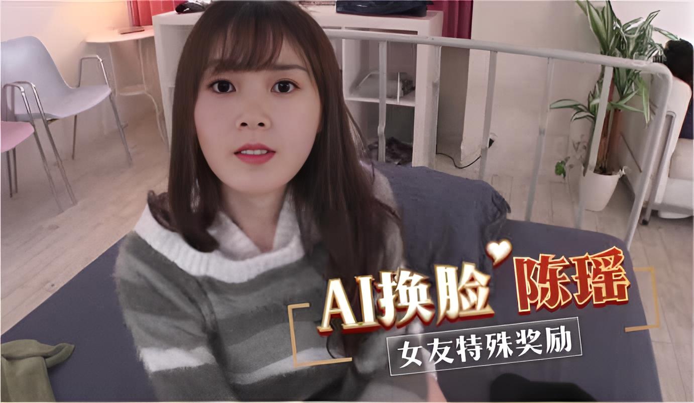AI换脸陈瑶 女友特殊奖励
