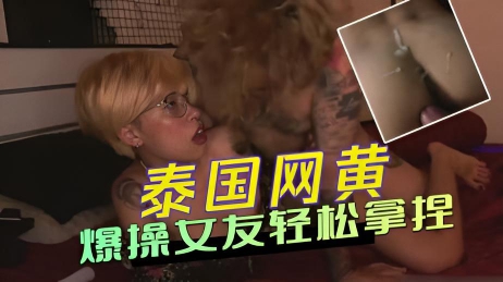 泰国网黄 爆操女友轻松拿捏开心中出淫荡、狂野，完全没有禁忌}