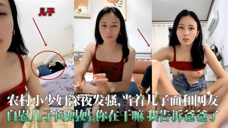 真实农村小少妇深夜发骚，当着儿子的面和网友自慰，儿子问妈妈：你在干嘛？我要告诉爸爸哦}