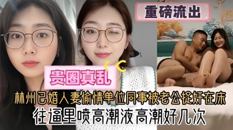 杭州已婚人妻偷情单位同事被老公捉奸在床,往逼里喷高潮液高潮好几次