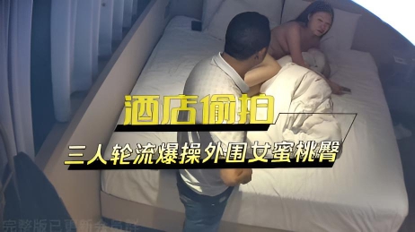 酒店偷拍三人轮流爆操外围女蜜桃臀