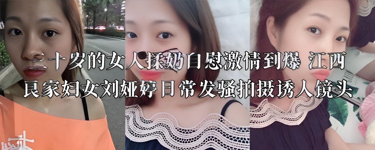 三十岁的女人揉奶自慰激情到爆 江西良家妇女刘娅婷日常发骚拍摄诱人镜头