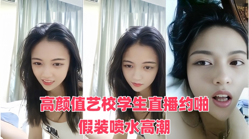 高颜值艺校学生直播约啪，假装喷水高潮}