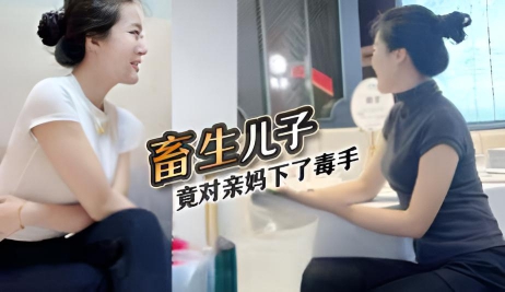 【深圳母子乱伦门事件】深圳畜生儿子，趁着