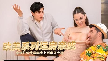 欧美系列远房亲戚来借住偷情骚妻坐上西班牙大屌}