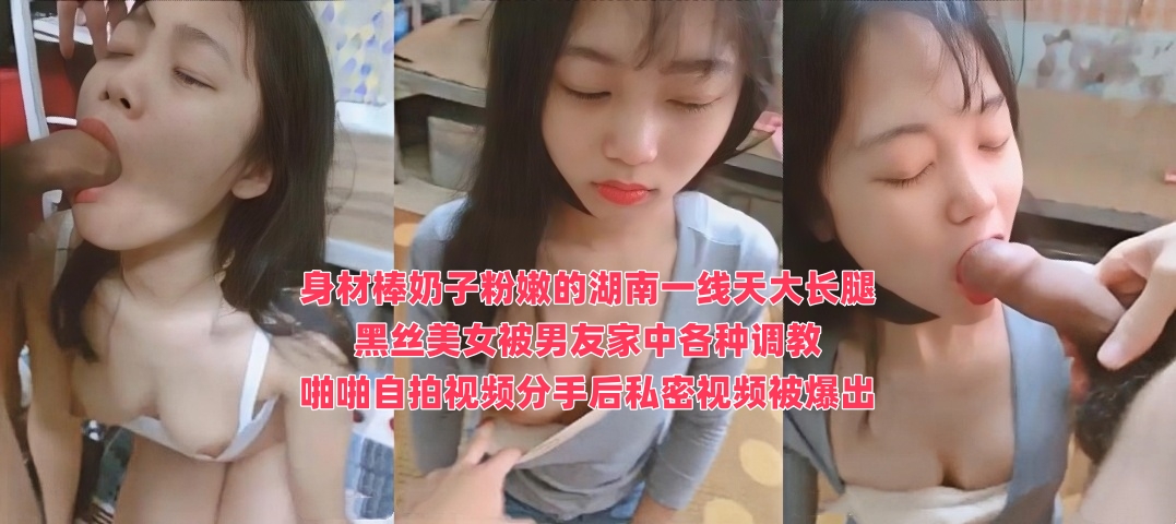 身材棒奶子粉嫩的湖南一线天大长腿黑丝美女被男友家中各种调教啪啪自拍视频分手后私密视频被爆出