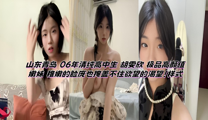 山东青岛 06年清纯高中生 胡雯欣 极品高颜值嫩妹 稚嫩的脸庞也掩盖不住欲望的渴望！