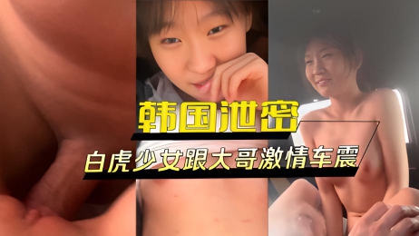 韩国泄密 白虎少女跟大哥激情车震