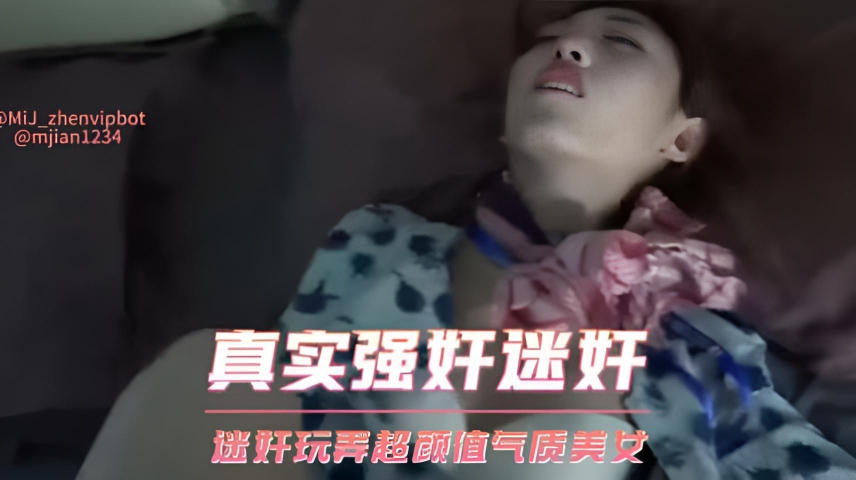 真实强奸迷奸 迷奸玩弄超颜值气质美女