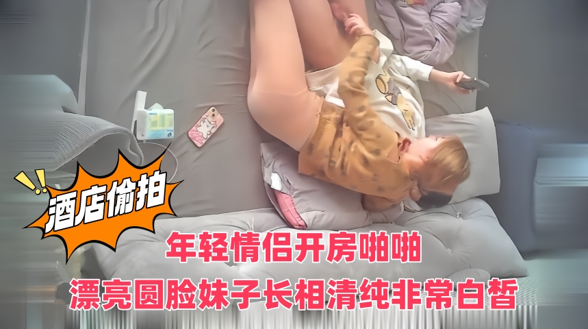 酒店偷拍年轻情侣开房啪啪!漂亮圆脸妹子长相清纯非常白皙