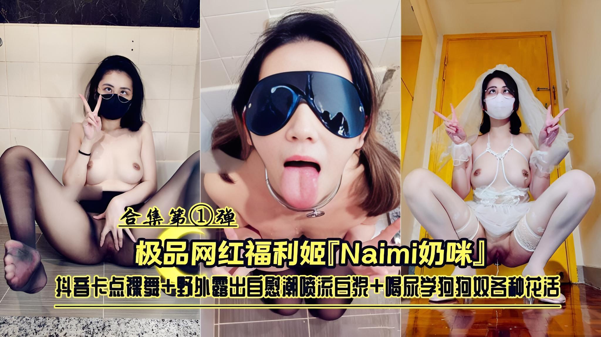 极品网红福利姬『Naimi奶咪』抖音卡点裸舞 野外露出 喝尿学狗狗奴各种花活合集}