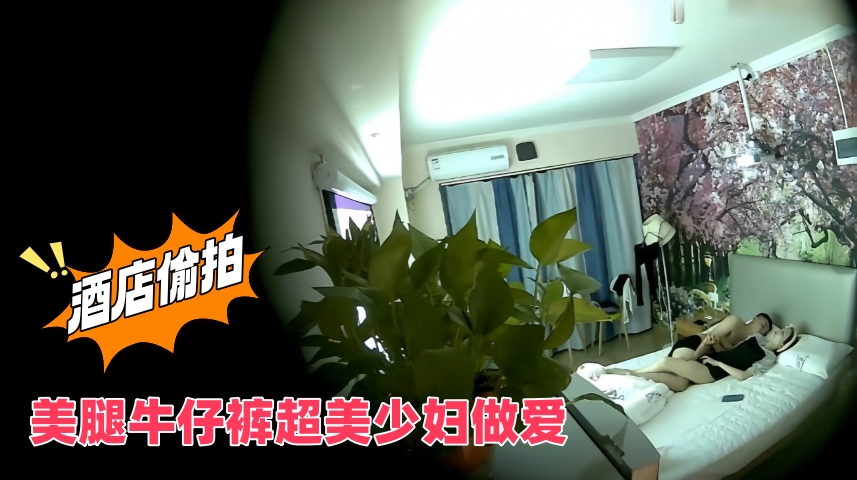 酒店偷拍美腿牛仔裤超美少妇做爱