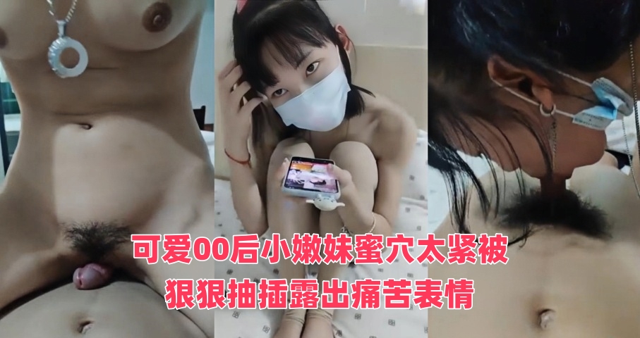 可爱00后小嫩妹蜜穴太紧被狠狠抽插露出痛苦表情}