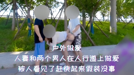 户外做爱-人妻和两个男人在人行道上做爱，被人看见了赶快起来假装没事
