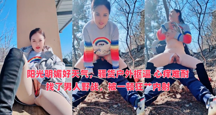 阳光明媚好天气，骚货户外抠逼 心痒难耐 找了男人野战，被一顿狂艹内射}