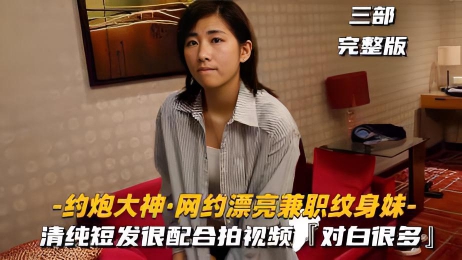 【约炮大神网约漂亮兼职纹身妹】很配合拍视频，对白很多}