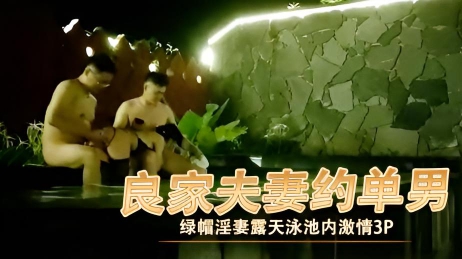 良家夫妻约单男绿帽淫妻露天泳池内激情3P 大尺度的挑逗让气氛瞬间升温}