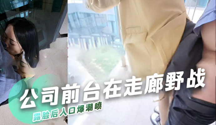 公司前台在走廊野战露脸后入口爆潮喷