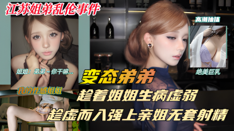 生病的巨乳姐姐，被兽性大发的弟弟以送药的名义，竟对虚弱的亲姐趁虚而“入”}