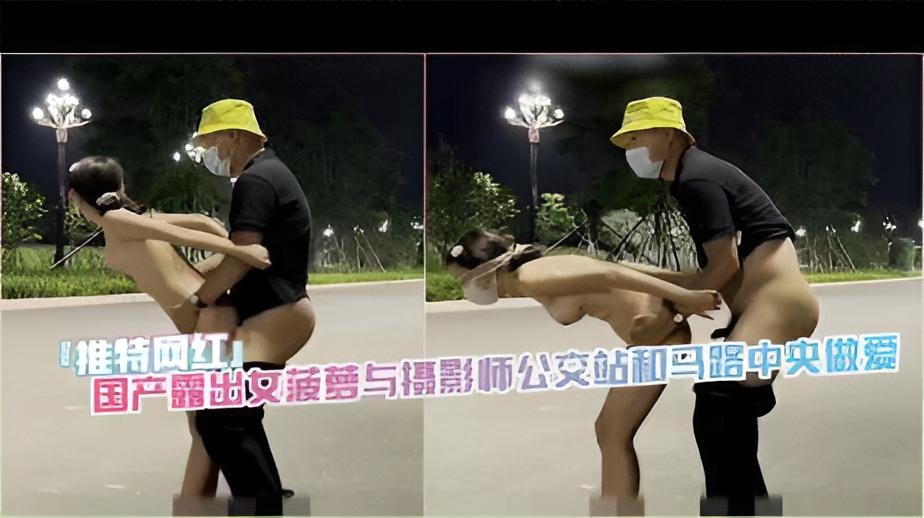 『推特网红』国产露出女菠萝与摄影师公交站和马路中央做爱