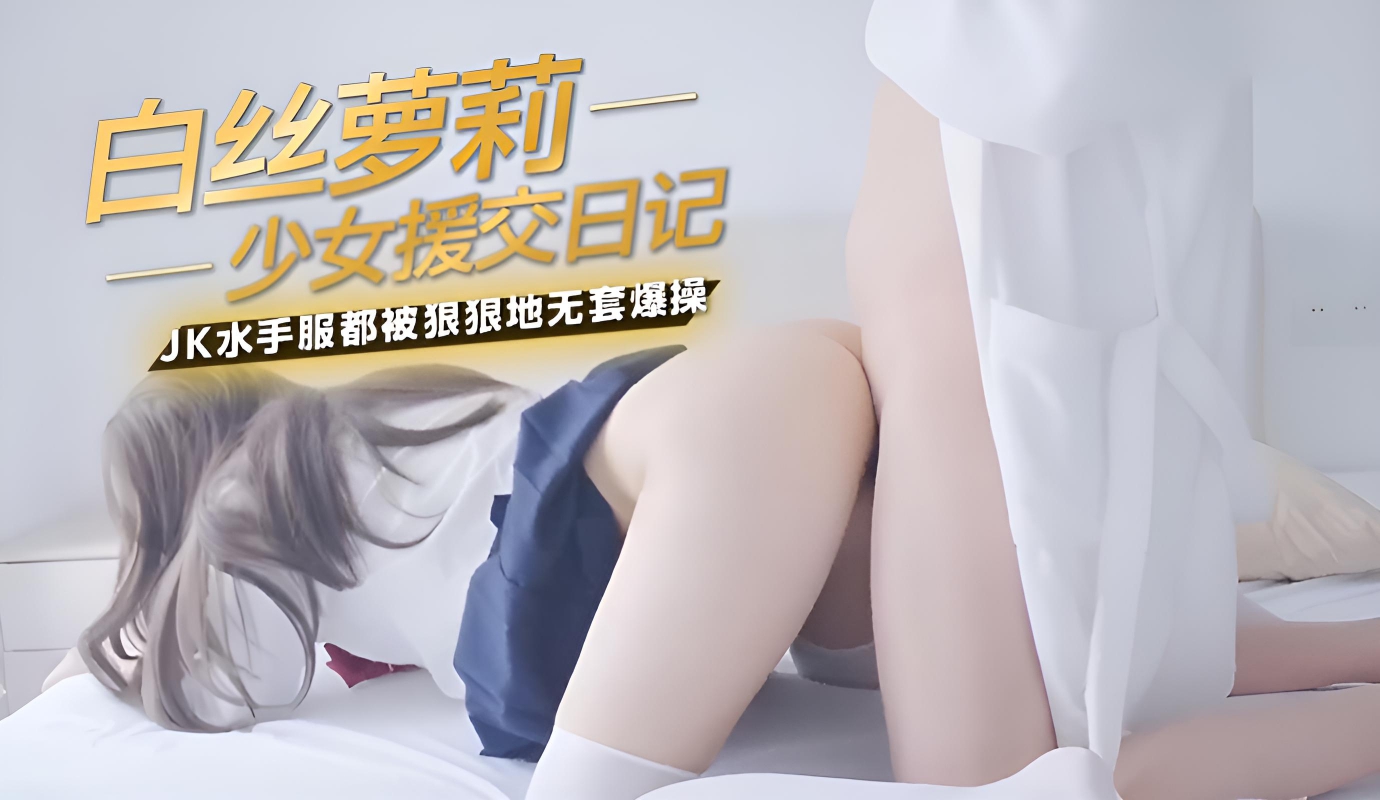 白丝萝莉少女援交日记，每次穿白丝JK水手服都被狠狠地无套爆操中出内射}