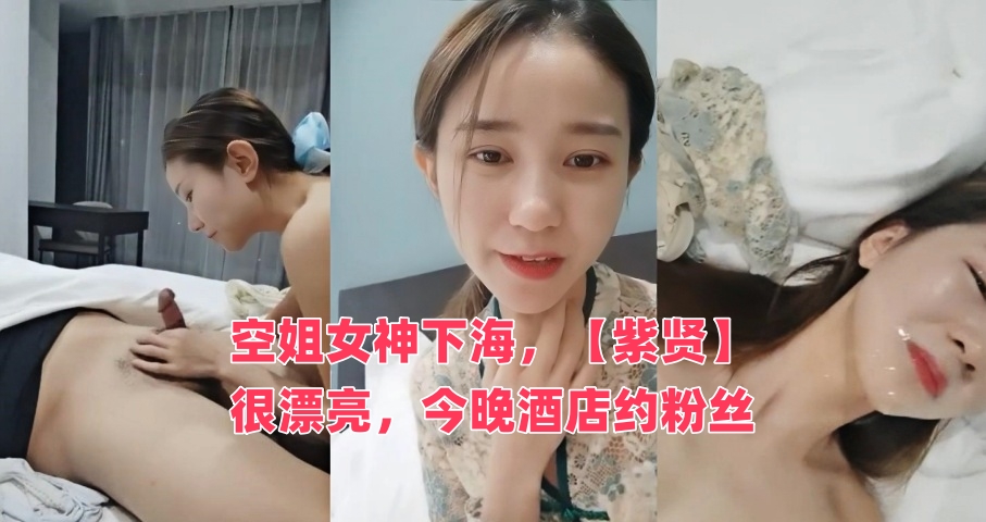 空姐女神下海，【紫贤】，很漂亮，今晚酒店约粉丝}