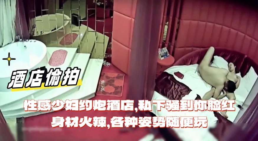 性感少妇约炮酒店，私下骚到你脸红，身材火辣，各种姿势随便玩