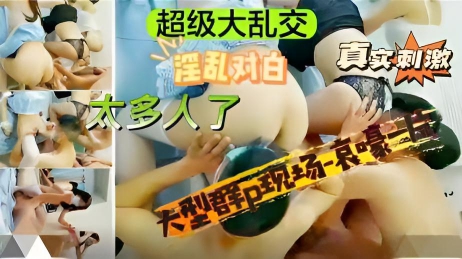 【超级大乱交】大型群P现场哀嚎一片,真实刺激,淫乱对白,太多人了