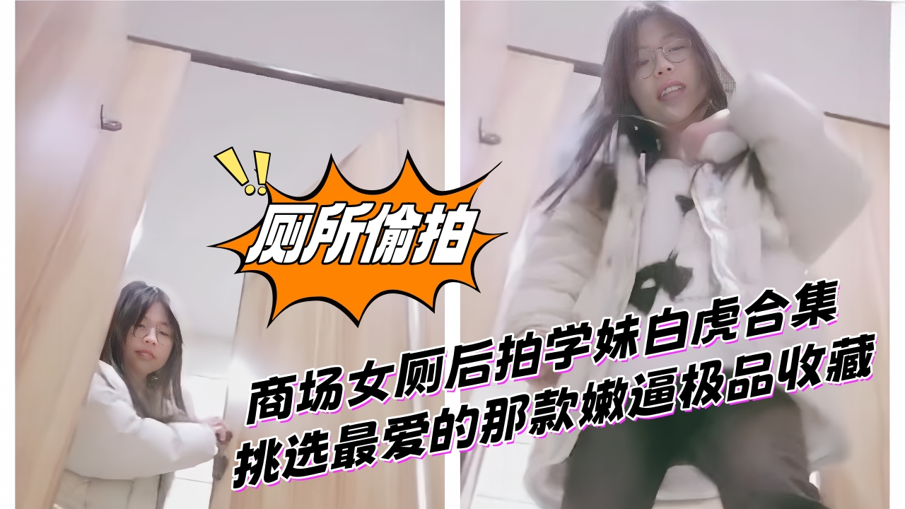 大神极品收藏 商场女厕后拍学妹白虎合集挑选最爱的那款嫩逼极品收藏