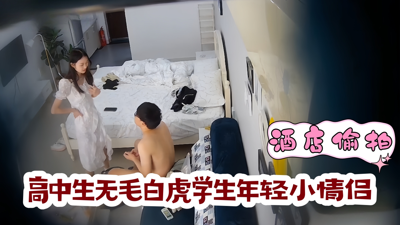 酒店偷拍视频最新流出,高清盗摄高中生无毛白虎学生年轻小情侣啪啪做爱