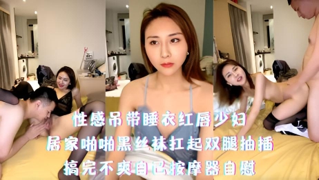 性感吊带睡衣红唇少妇-居家啪啪黑丝袜扛起双腿抽插，搞完不爽自己按摩器自慰