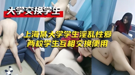 大学交换学生-上海某大学学生淫乱性爱，两校学生互相交换使用，馋的连一旁女孩也加入战局