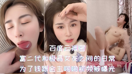 百度云泄密-富二代和极品女友之间的日常,为了钱跟金主啪啪视频被曝光