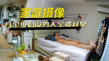 家庭摄像几个少妇家里没男人空虚寂寞用手自慰个个手法娴熟骚妇