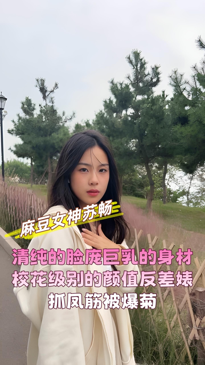 网红麻豆女神 苏畅 清纯的脸庞巨乳的身材，校花级别的颜值反差婊，抓凤筋被爆菊}