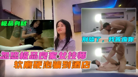 忽悠极品良家女技师 温柔贴心女技师老司机一见钟情 对白淫荡值得一看